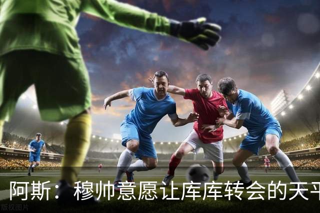 阿斯：穆帅意愿让库库转会的天平倾斜，他明确要求库库加盟