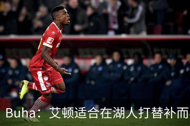 Buha：艾顿适合在湖人打替补而非首发 湖人需引入能防文班大个子